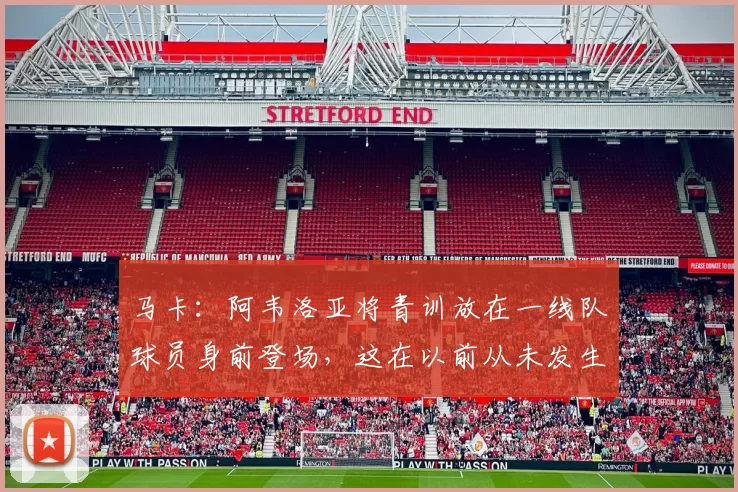马卡：阿韦洛亚将青训放在一线队球员身前登场，这在以前从未发生