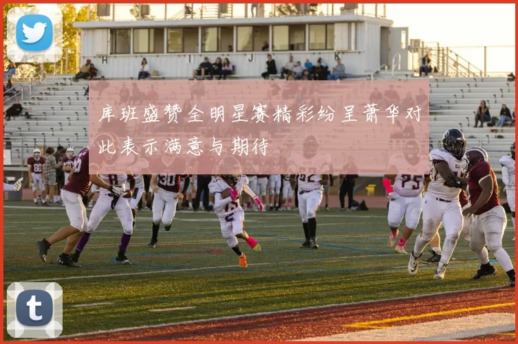 库班盛赞全明星赛精彩纷呈萧华对此表示满意与期待