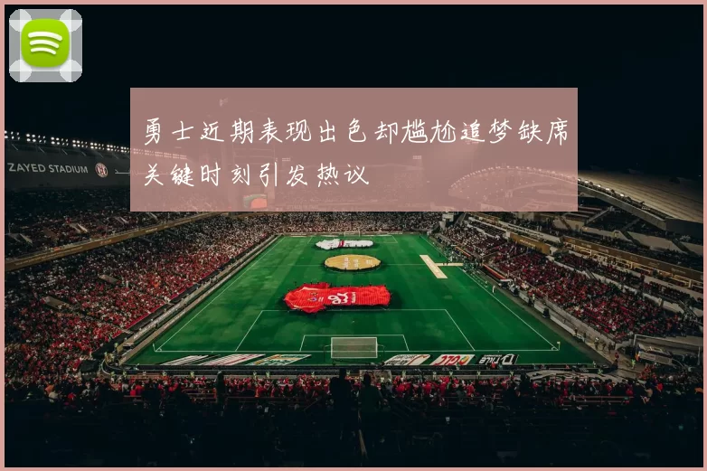 勇士近期表现出色却尴尬追梦缺席关键时刻引发热议