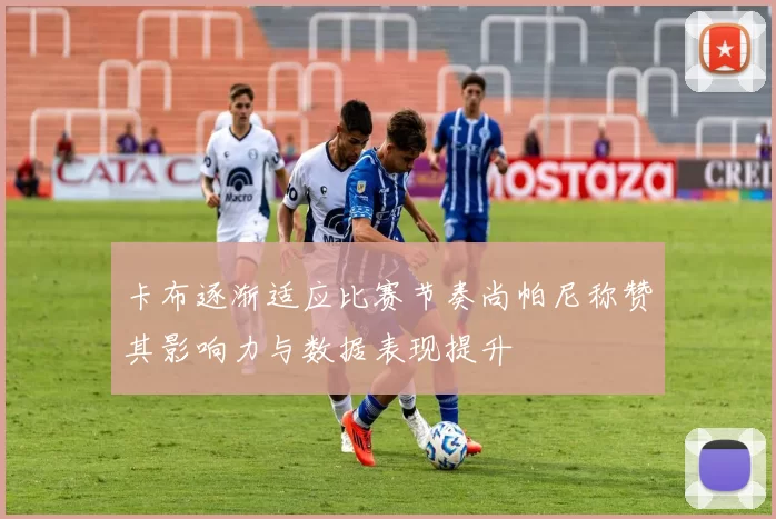 卡布逐渐适应比赛节奏尚帕尼称赞其影响力与数据表现提升