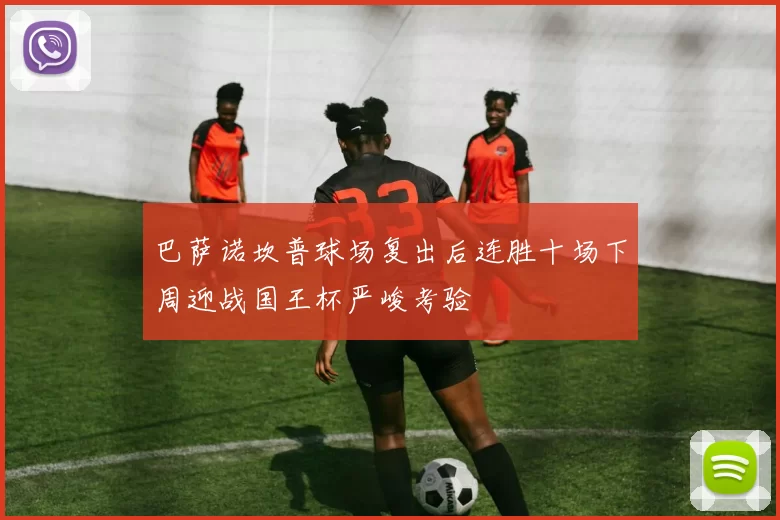 巴萨诺坎普球场复出后连胜十场下周迎战国王杯严峻考验