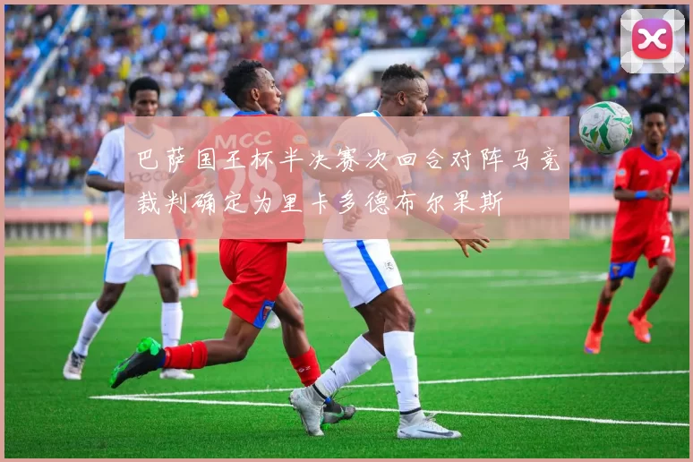 巴萨国王杯半决赛次回合对阵马竞裁判确定为里卡多德布尔果斯