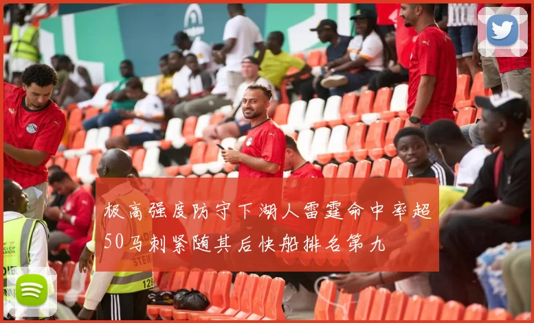 极高强度防守下湖人雷霆命中率超50马刺紧随其后快船排名第九