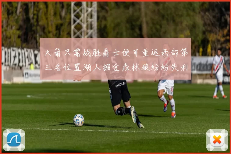 火箭只需战胜爵士便可重返西部第三名位置湖人掘金森林狼纷纷失利