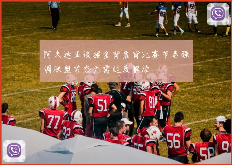 阿夫迪亚谈掘金背靠背比赛节奏强调联盟常态无需过度解读