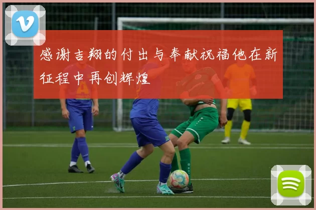 感谢吉翔的付出与奉献祝福他在新征程中再创辉煌